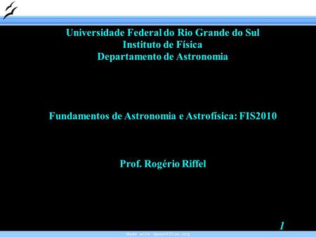 Made with OpenOffice.org 1 Universidade Federal do Rio Grande do Sul Instituto de Física Departamento de Astronomia Fundamentos de Astronomia e Astrofísica: