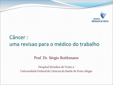 Prof. Dr. Sérgio Roithmann Hospital Moinhos de Vento e Universidade Federal de Ciências da Saúde de Porto Alegre Câncer : uma revisao para o médico do.