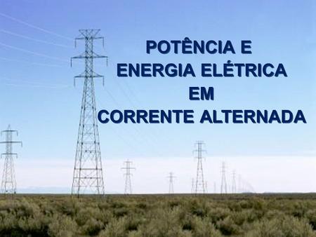POTÊNCIA E ENERGIA ELÉTRICA EM CORRENTE ALTERNADA POTÊNCIA E ENERGIA ELÉTRICA EM CORRENTE ALTERNADA.