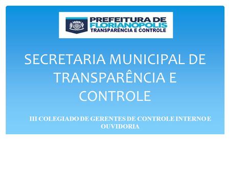 SECRETARIA MUNICIPAL DE TRANSPARÊNCIA E CONTROLE III COLEGIADO DE GERENTES DE CONTROLE INTERNO E OUVIDORIA.