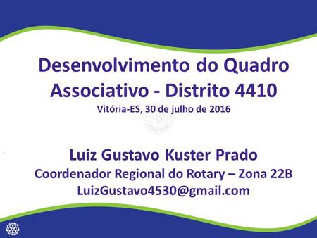 1 Desenvolvimento do Quadro Associativo - Distrito 4410 Vitória-ES, 30 de julho de 2016 Luiz Gustavo Kuster Prado Coordenador Regional do Rotary – Zona.