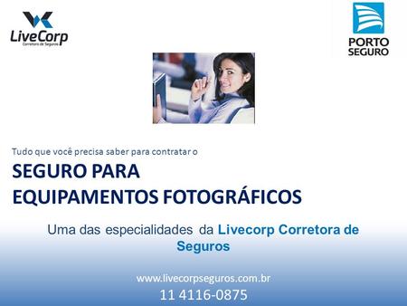 11 4116-0875 Tudo que você precisa saber para contratar o SEGURO PARA EQUIPAMENTOS FOTOGRÁFICOS Uma das especialidades da Livecorp.