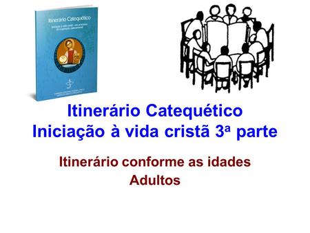 Itinerário Catequético Iniciação à vida cristã 3 a parte Itinerário conforme as idades Adultos.