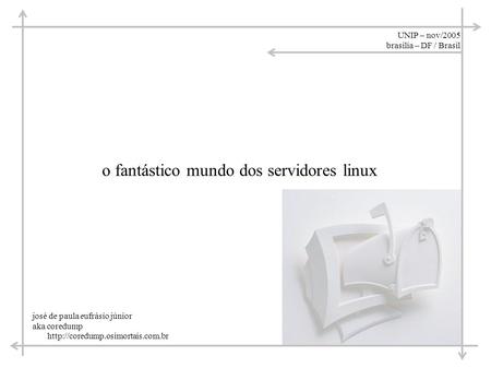 UNIP – nov/2005 brasilia – DF / Brasil o fantástico mundo dos servidores linux josé de paula eufrásio júnior aka coredump