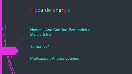 Tipos de energiaTipos de energia Nomes : Ana Carolina Fernandes e Marcia Silva Turma :501 Professora : Andrea Loureiro.