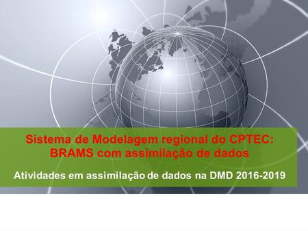 Sistema de Modelagem regional do CPTEC: BRAMS com assimilação de dados Atividades em assimilação de dados na DMD 2016-2019.