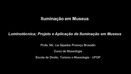 Iluminação em Museus Luminotécnica; Projeto e Aplicação de Iluminação em Museus Profa. Ms. Lia Sipaúba Proença Brusadin Curso de Museologia Escola de Direito,