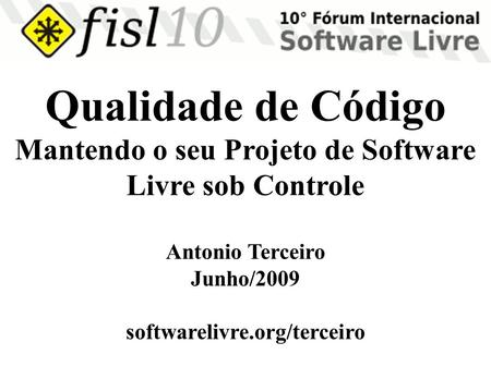 Qualidade de Código Mantendo o seu Projeto de Software Livre sob Controle Antonio Terceiro Junho/2009 softwarelivre.org/terceiro.
