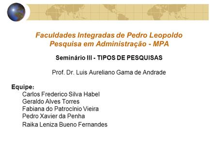 Faculdades Integradas de Pedro Leopoldo Pesquisa em Administração - MPA Seminário III - TIPOS DE PESQUISAS Prof. Dr. Luis Aureliano Gama de Andrade Equipe.