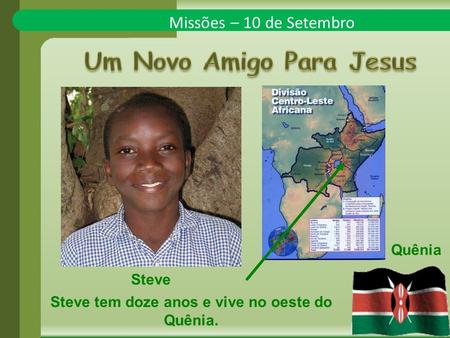 Missões – 10 de Setembro Steve Quênia Steve tem doze anos e vive no oeste do Quênia.