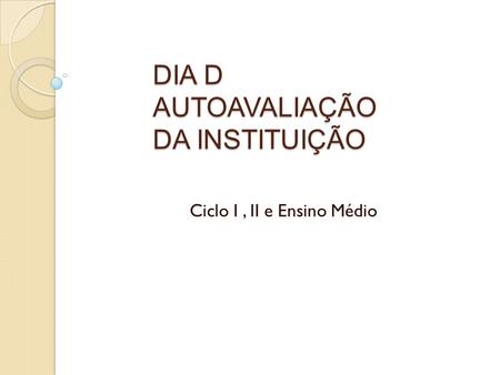 DIA D AUTOAVALIAÇÃO DA INSTITUIÇÃO Ciclo I, II e Ensino Médio.