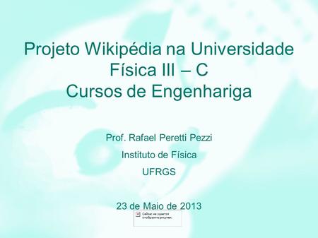 Projeto Wikipédia na Universidade Física III – C Cursos de Engenhariga Prof. Rafael Peretti Pezzi Instituto de Física UFRGS 23 de Maio de 2013.