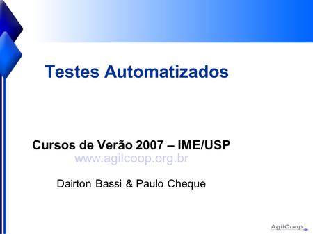Testes Automatizados Cursos de Verão 2007 – IME/USP  Dairton Bassi & Paulo Cheque.