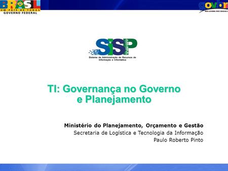 TI: Governança no Governo e Planejamento Ministério do Planejamento, Orçamento e Gestão Secretaria de Logística e Tecnologia da Informação Paulo Roberto.