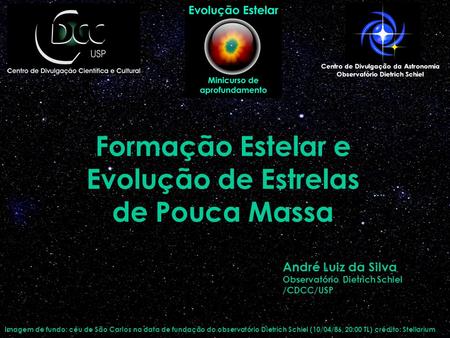 Formação Estelar e Evolução de Estrelas de Pouca Massa Centro de Divulgação da Astronomia Observatório Dietrich Schiel André Luiz da Silva Observatório.