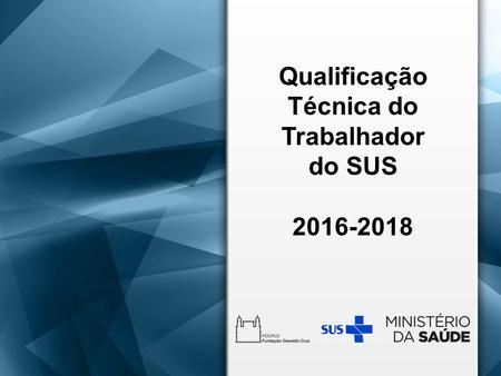 Qualificação Técnica do Trabalhador do SUS 2016-2018.
