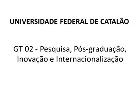 GT 02 - Pesquisa, Pós-graduação, Inovação e Internacionalização UNIVERSIDADE FEDERAL DE CATALÃO.