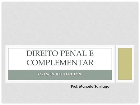 CRIMES HEDIONDOS DIREITO PENAL E COMPLEMENTAR Prof. Marcelo Santiago.