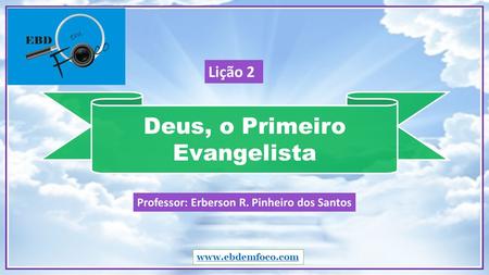 Deus, o Primeiro Evangelista  Professor: Erberson R. Pinheiro dos Santos Lição 2.