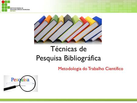 Técnicas de Pesquisa Bibliográfica Metodologia do Trabalho Científico.
