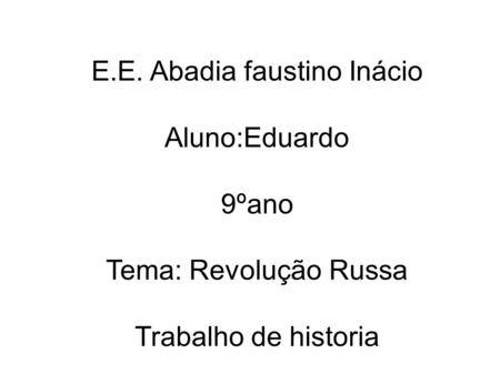 E.E. Abadia faustino Inácio Aluno:Eduardo 9ºano Tema: Revolução Russa Trabalho de historia.