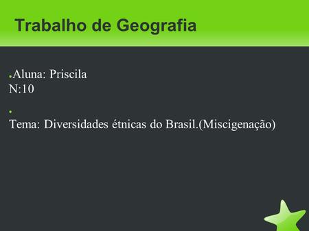 Trabalho de Geografia ● Aluna: Priscila N:10 ● Tema: Diversidades étnicas do Brasil.(Miscigenação)