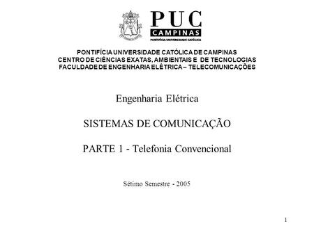 1 Engenharia Elétrica SISTEMAS DE COMUNICAÇÃO PARTE 1 - Telefonia Convencional Sétimo Semestre - 2005 PONTIFÍCIA UNIVERSIDADE CATÓLICA DE CAMPINAS CENTRO.