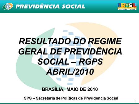 1 RESULTADO DO REGIME GERAL DE PREVIDÊNCIA SOCIAL – RGPS ABRIL/2010 BRASÍLIA, MAIO DE 2010 SPS – Secretaria de Políticas de Previdência Social.