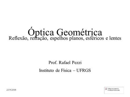 21/9/2016 Reflexão, refração, espelhos planos, esféricos e lentes Prof. Rafael Pezzi Instituto de Física – UFRGS Óptica Geométrica.