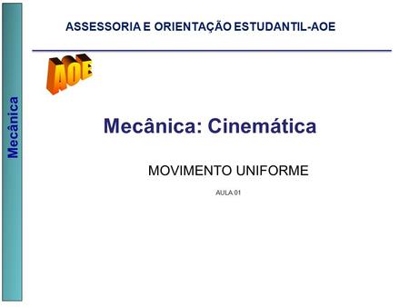 Mecânica MOVIMENTO UNIFORME AULA:01 Mecânica: Cinemática ASSESSORIA E ORIENTAÇÃO ESTUDANTIL-AOE.