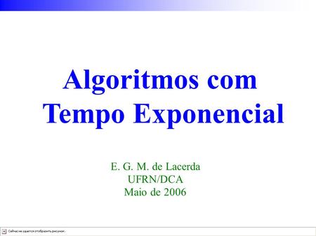 Algoritmos com Tempo Exponencial E. G. M. de Lacerda UFRN/DCA Maio de 2006.