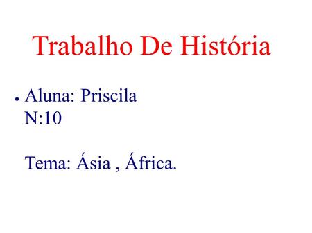 Trabalho De História ● Aluna: Priscila N:10 Tema: Ásia, África.
