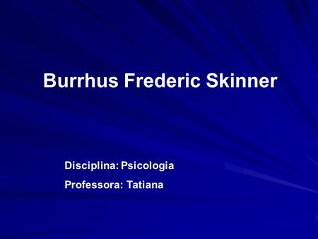 Disciplina: Psicologia Professora: Tatiana Burrhus Frederic Skinner.
