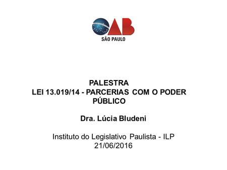 Dra. Lúcia Bludeni Instituto do Legislativo Paulista - ILP 21/06/2016 PALESTRA LEI 13.019/14 - PARCERIAS COM O PODER PÚBLICO.