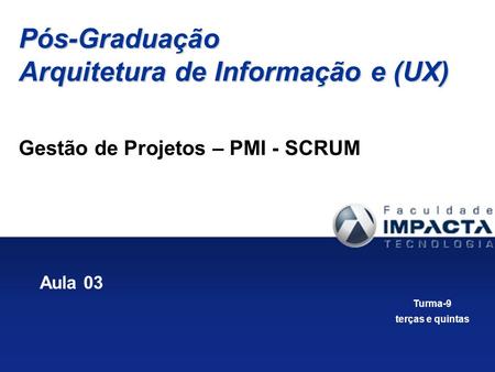 Gestão de Projetos – PMI - SCRUM Aula 03 Pós-Graduação Arquitetura de Informação e (UX) Turma-9 terças e quintas.