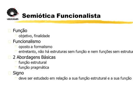 Semiótica Funcionalista  Função  objetivo, finalidade  Funcionalismo  oposto a formalismo  entretanto, não há estruturas sem função e nem funções.