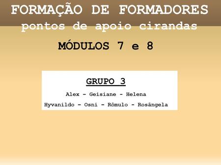FORMAÇÃO DE FORMADORES pontos de apoio cirandas MÓDULOS 7 e 8 GRUPO 3 Alex – Geisiane - Helena Hyvanildo – Osni – Rômulo - Rosângela.