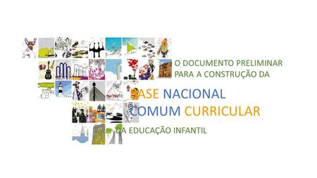 O DOCUMENTO PRELIMINAR PARA A CONSTRUÇÃO DA BASE NACIONAL COMUM CURRICULAR DA EDUCAÇÃO INFANTIL.