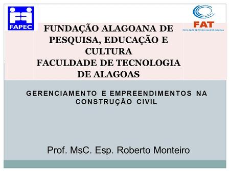 GERENCIAMENTO E EMPREENDIMENTOS NA CONSTRUÇÃO CIVIL FUNDAÇÃO ALAGOANA DE PESQUISA, EDUCAÇÃO E CULTURA FACULDADE DE TECNOLOGIA DE ALAGOAS Prof. MsC. Esp.
