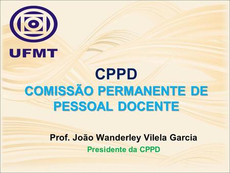 COMISSÃO PERMANENTE DE PESSOAL DOCENTE CPPD COMISSÃO PERMANENTE DE PESSOAL DOCENTE Prof. João Wanderley Vilela Garcia Presidente da CPPD.