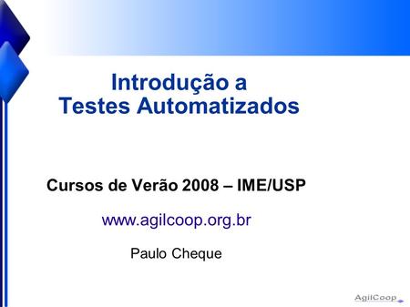 Introdução a Testes Automatizados Cursos de Verão 2008 – IME/USP  Paulo Cheque.