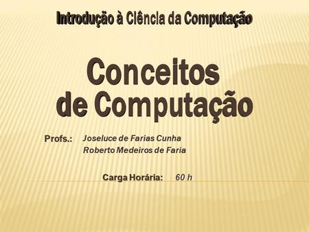 Profs.: Joseluce de Farias Cunha Roberto Medeiros de Faria Joseluce de Farias Cunha Roberto Medeiros de Faria Carga Horária: 60 h.