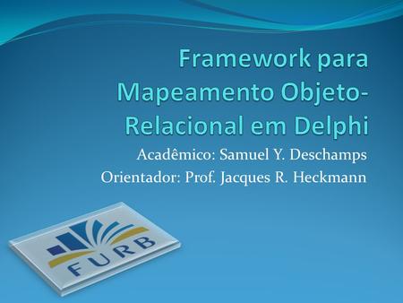 Acadêmico: Samuel Y. Deschamps Orientador: Prof. Jacques R. Heckmann.