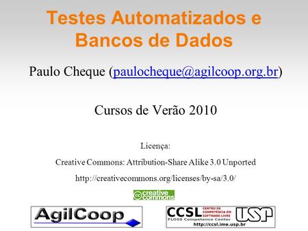 Testes Automatizados e Bancos de Dados Paulo Cheque Cursos de Verão 2010 Licença: Creative Commons: