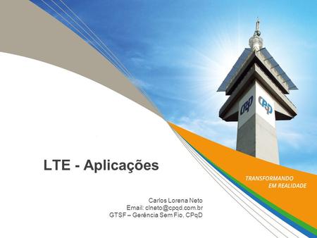 LTE - Aplicações Carlos Lorena Neto   GTSF – Gerência Sem Fio, CPqD.