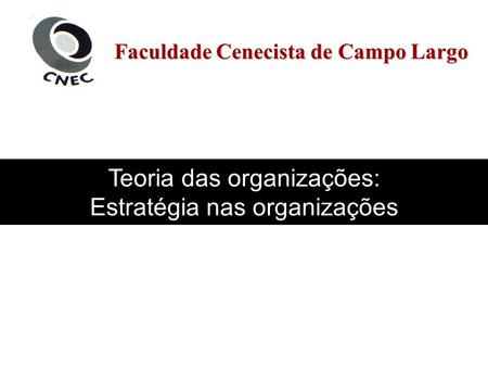 Faculdade Cenecista de Campo Largo Teoria das organizações: Estratégia nas organizações.