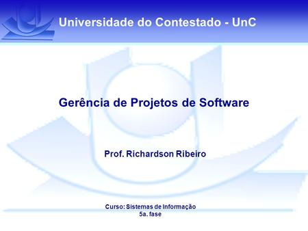 Universidade do Contestado - UnC Gerência de Projetos de Software Prof. Richardson Ribeiro Curso: Sistemas de Informação 5a. fase.