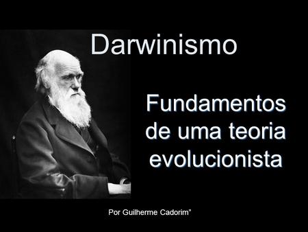 Darwinismo Fundamentos de uma teoria evolucionista Por Guilherme Cadorim”