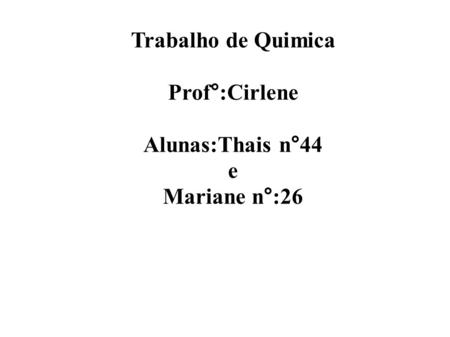 Trabalho de Quimica Prof°:Cirlene Alunas:Thais n°44 e Mariane n°:26.