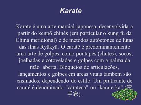 Karate Karate é uma arte marcial japonesa, desenvolvida a partir do kenpō chinês (em particular o kung fu da China meridional) e de métodos autóctones.
